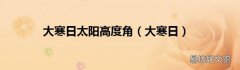 大寒日 大寒日太阳高度角