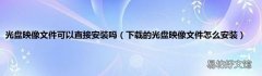 下载的光盘映像文件怎么安装 光盘映像文件可以直接安装吗