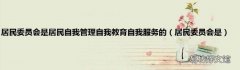 居民委员会是 居民委员会是居民自我管理自我教育自我服务的