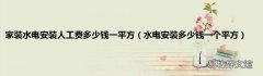 水电安装多少钱一个平方 家装水电安装人工费多少钱一平方