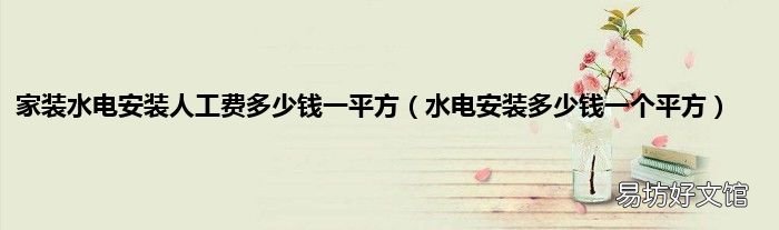 水电安装多少钱一个平方 家装水电安装人工费多少钱一平方