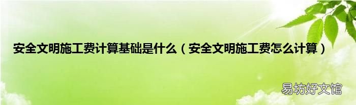 安全文明施工费怎么计算 安全文明施工费计算基础是什么