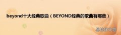 BEYOND经典的歌曲有哪些 beyond十大经典歌曲