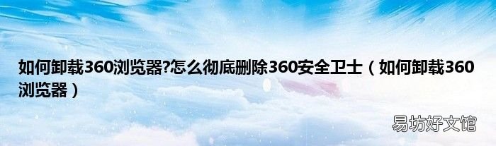 如何卸载360浏览器 如何卸载360浏览器?怎么彻底删除360安全卫士
