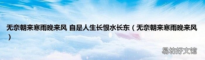 无奈朝来寒雨晚来风 无奈朝来寒雨晚来风 自是人生长恨水长东