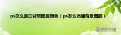 ps怎么添加背景图层 ps怎么添加背景图层颜色