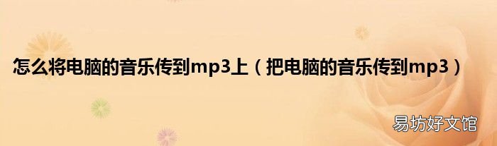 把电脑的音乐传到mp3 怎么将电脑的音乐传到mp3上
