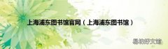 上海浦东图书馆 上海浦东图书馆官网