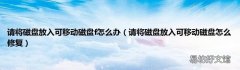 请将磁盘放入可移动磁盘怎么修复 请将磁盘放入可移动磁盘f怎么办