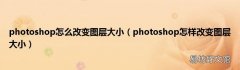 photoshop怎样改变图层大小 photoshop怎么改变图层大小