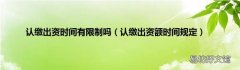 认缴出资额时间规定 认缴出资时间有限制吗