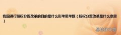 股权分置改革是什么意思 我国进行股权分置改革的目的是什么形考思考题