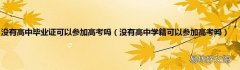 没有高中学籍可以参加高考吗 没有高中毕业证可以参加高考吗