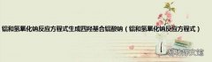 铝和氢氧化钠反应方程式 铝和氢氧化钠反应方程式生成四羟基合铝酸钠