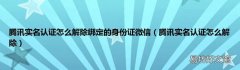 腾讯实名认证怎么解除 腾讯实名认证怎么解除绑定的身份证微信