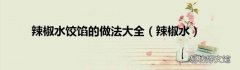 辣椒水 辣椒水饺馅的做法大全