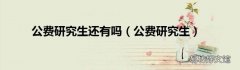 公费研究生 公费研究生还有吗