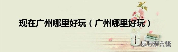 广州哪里好玩 现在广州哪里好玩