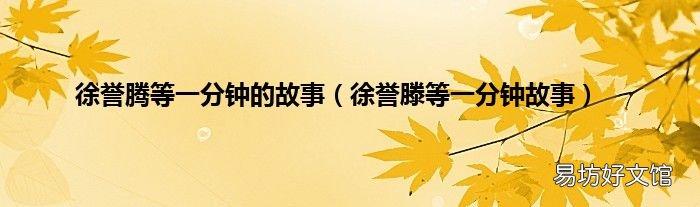 徐誉滕等一分钟故事 徐誉腾等一分钟的故事