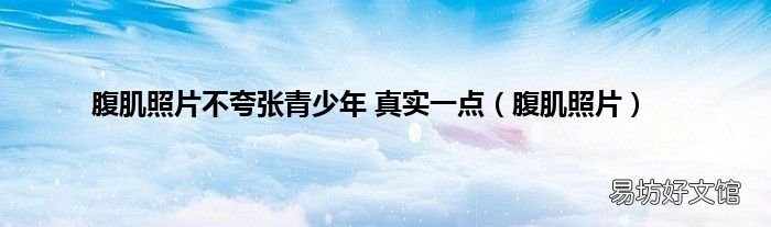 腹肌照片 腹肌照片不夸张青少年 真实一点