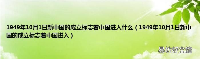 1949年10月1日新中国的成立标志着中国进入 1949年10月1日新中国的成立标志着中国进入什么