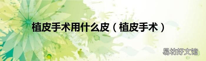 植皮手术 植皮手术用什么皮