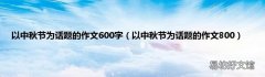 以中秋节为话题的作文800 以中秋节为话题的作文600字