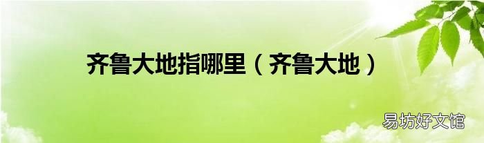 齐鲁大地 齐鲁大地指哪里