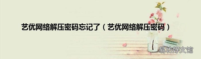 艺优网络解压密码 艺优网络解压密码忘记了