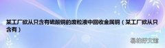 某工厂欲从只含有 某工厂欲从只含有硫酸铜的废粒液中回收金属铜