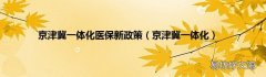 京津冀一体化 京津冀一体化医保新政策