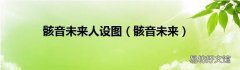 骸音未来 骸音未来人设图