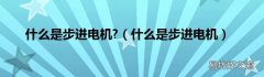 什么是步进电机 什么是步进电机?