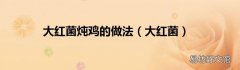 大红菌 大红菌炖鸡的做法