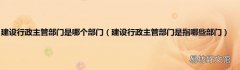 建设行政主管部门是指哪些部门 建设行政主管部门是哪个部门