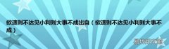 欲速则不达见小利则大事不成 欲速则不达见小利则大事不成出自