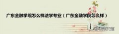 广东金融学院怎么样 广东金融学院怎么样法学专业