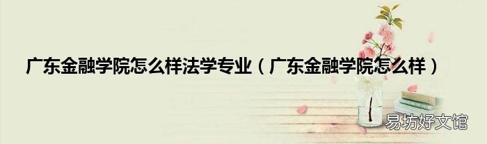 广东金融学院怎么样 广东金融学院怎么样法学专业