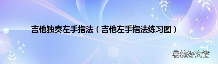 吉他左手指法练习图 吉他独奏左手指法