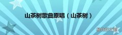 山茶树 山茶树歌曲原唱