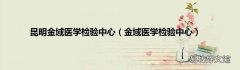 金域医学检验中心 昆明金域医学检验中心