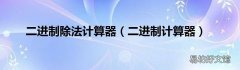 二进制计算器 二进制除法计算器
