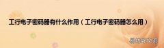 工行电子密码器怎么用 工行电子密码器有什么作用