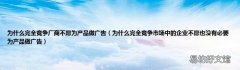 為什么完全競爭市場中的企業不愿也沒有必要為產品做廣告 為什么完全競爭廠商不愿為產品做
