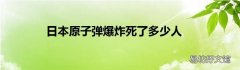 日本原子弹爆炸死了多少人