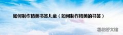 如何制作精美的书签 如何制作精美书签儿童