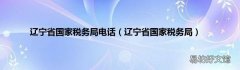 辽宁省国家税务局 辽宁省国家税务局电话