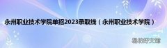 永州职业技术学院 永州职业技术学院单招2023录取线