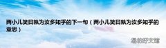 两小儿笑曰孰为汝多知乎的意思 两小儿笑曰孰为汝多知乎的下一句