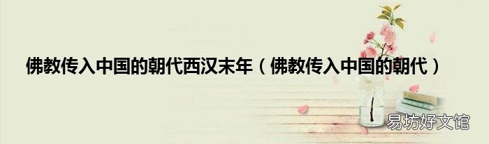 佛教传入中国的朝代 佛教传入中国的朝代西汉末年